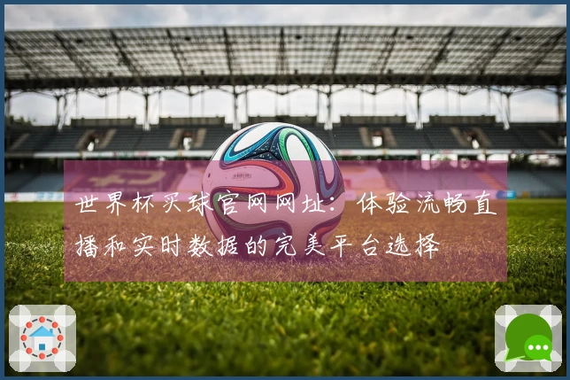 世界杯买球官网网址：体验流畅直播和实时数据的完美平台选择