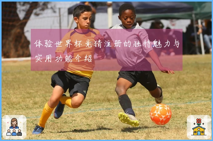 体验世界杯竞猜注册的独特魅力与实用功能介绍