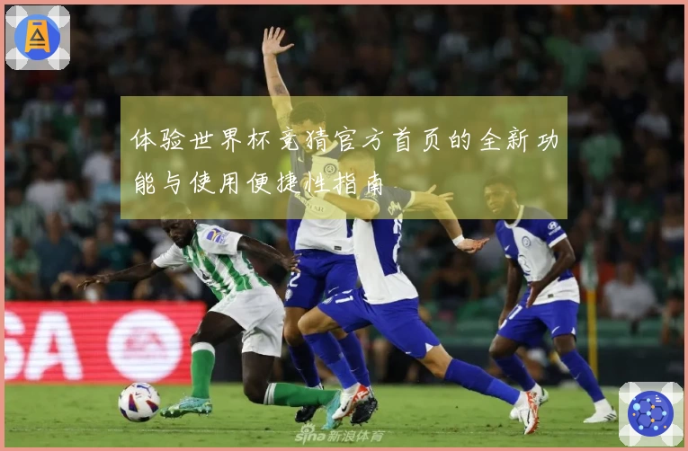 体验世界杯竞猜官方首页的全新功能与使用便捷性指南