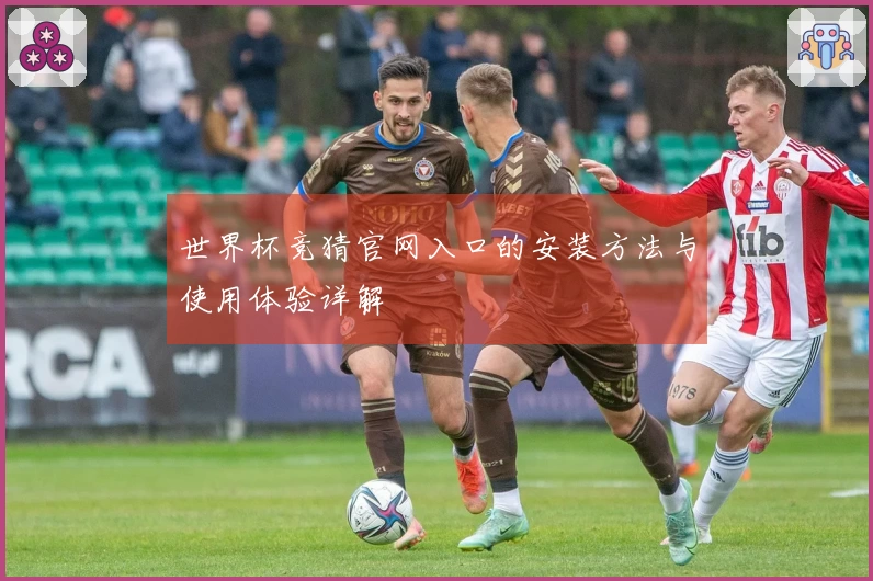世界杯竞猜官网入口的安装方法与使用体验详解