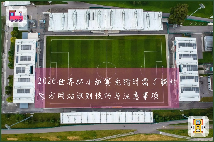 2026世界杯小组赛竞猜时需了解的官方网站识别技巧与注意事项