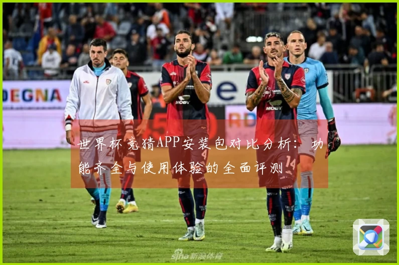世界杯竞猜APP安装包对比分析：功能齐全与使用体验的全面评测