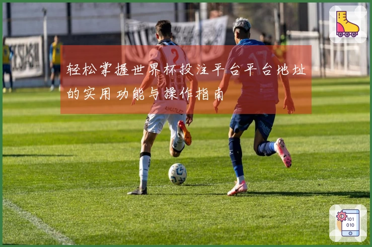 轻松掌握世界杯投注平台平台地址的实用功能与操作指南