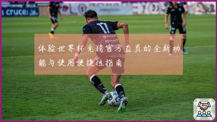 体验世界杯竞猜官方首页的全新功能与使用便捷性指南