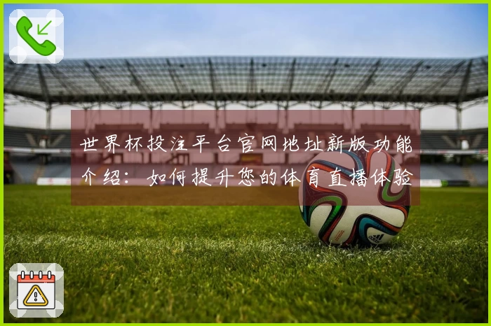 世界杯投注平台官网地址新版功能介绍：如何提升您的体育直播体验