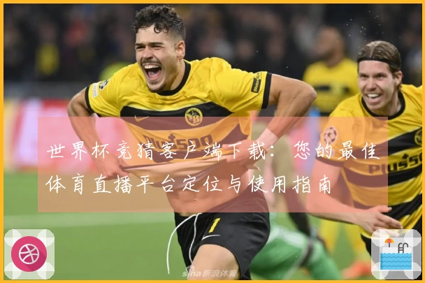 世界杯竞猜客户端下载：您的最佳体育直播平台定位与使用指南