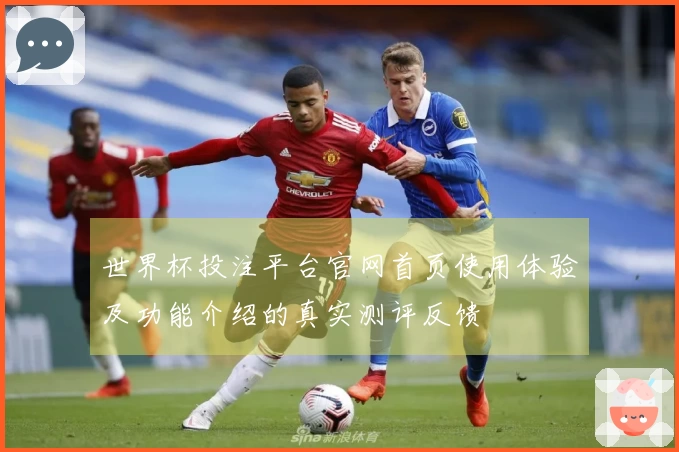 世界杯投注平台官网首页使用体验及功能介绍的真实测评反馈