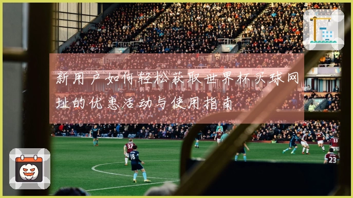 新用户如何轻松获取世界杯买球网址的优惠活动与使用指南