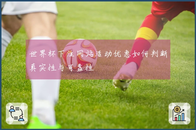 世界杯下注网站活动优惠如何判断真实性与可靠性