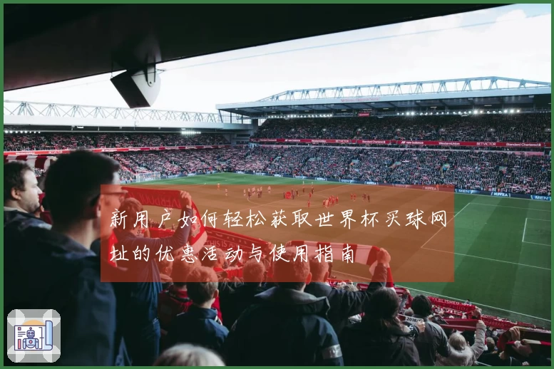 新用户如何轻松获取世界杯买球网址的优惠活动与使用指南